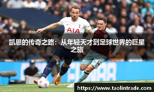 彩神vll凯恩的传奇之路：从年轻天才到足球世界的巨星之旅