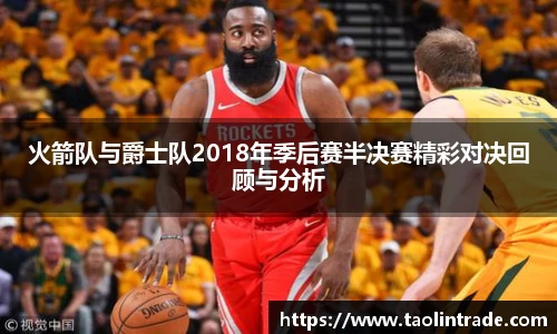 彩神vll火箭队与爵士队2018年季后赛半决赛精彩对决回顾与分析